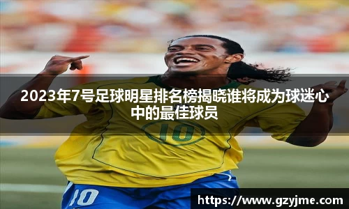 2023年7号足球明星排名榜揭晓谁将成为球迷心中的最佳球员