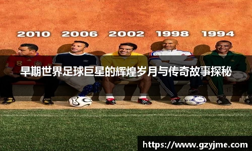 早期世界足球巨星的辉煌岁月与传奇故事探秘