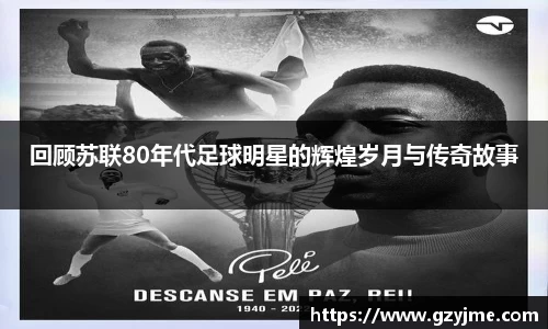 回顾苏联80年代足球明星的辉煌岁月与传奇故事
