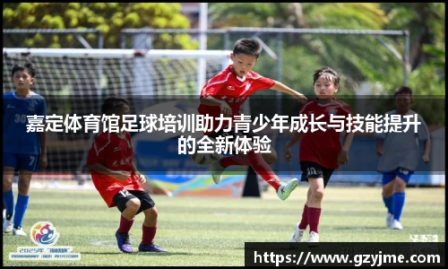 嘉定体育馆足球培训助力青少年成长与技能提升的全新体验
